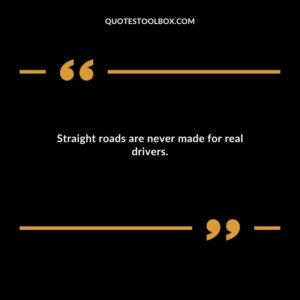 Straight roads are never made for real drivers.