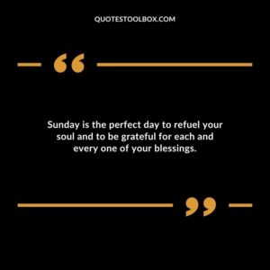 Sunday is the perfect day to refuel your soul and to be grateful for each and every one of your blessings.