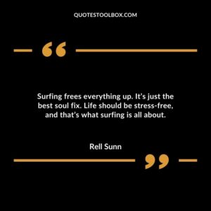Surfing frees everything up. Its just the best soul fix. Life should be stress free and thats what surfing is all about.