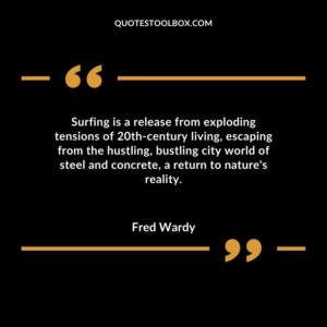 Surfing is a release from exploding tensions of 20th century living escaping from the hustling bustling city world of steel and concrete a return to natures reality.
