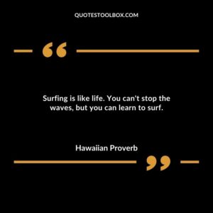 Surfing is like life. You cant stop the waves but you can learn to surf.