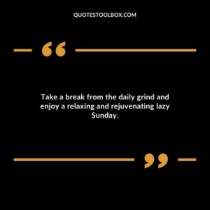 Take a break from the daily grind and enjoy a relaxing and rejuvenating lazy Sunday.