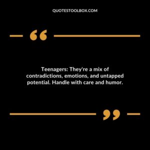 Teenagers Theyre a mix of contradictions emotions and untapped potential. Handle with care and humor.