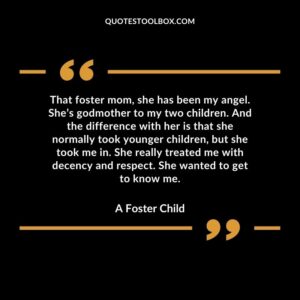 That foster mom, she has been my angel. She’s godmother to my two children. And the difference with her is that she normally took younger children, but she took me in. She really