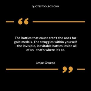 The battles that count arent the ones for gold medals. The struggles within yourself—the invisible inevitable battles inside all of us—thats where its at.