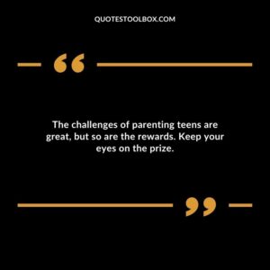 The challenges of parenting teens are great but so are the rewards. Keep your eyes on the prize.