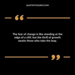The fear of change is like standing at the edge of a cliff, but the thrill of growth awaits those who take the leap.