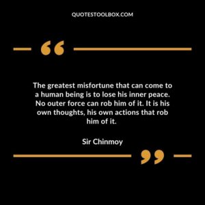 The greatest misfortune that can come to a human being is to lose his inner peace.