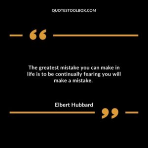 The greatest mistake you can make in life is to be continually fearing you will make a mistake.