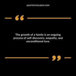 The growth of a family is an ongoing process of self discovery empathy and unconditional love.