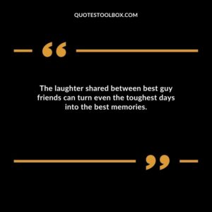 The laughter shared between best guy friends can turn even the toughest days into the best memories.