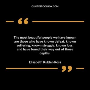The most beautiful people we have known are those who have known defeat known suffering known struggle known loss and have found their way out of those depths.