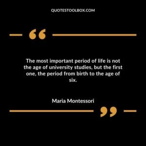 The most important period of life is not the age of university studies but the first one the period from birth to the age of six.