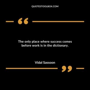 The only place where success comes before work is in the dictionary.
