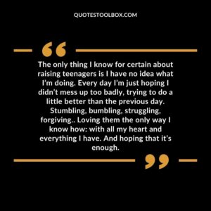 The only thing I know for certain about raising teenagers is I have no idea what I’m doing. Every day I’m just hoping I didn’t mess up too badly, trying to do a little better than