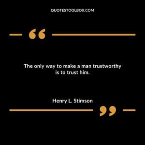 The only way to make a man trustworthy is to trust him.