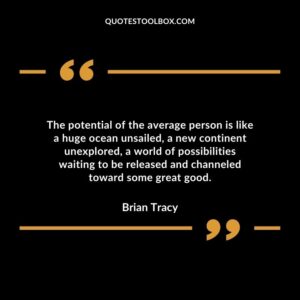 The potential of the average person is like a huge ocean unsailed a new continent unexplored a world of possibilities waiting to be released and channeled toward some great good.