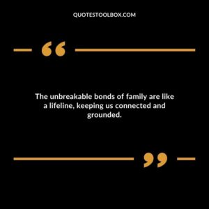 The unbreakable bonds of family are like a lifeline keeping us connected and grounded.