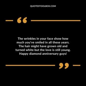 The wrinkles in your face show how much you’ve smiled in all these years. The hair might have grown old and turned white but the love is still young.