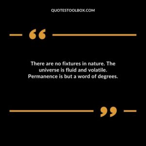There are no fixtures in nature. The universe is fluid and volatile. Permanence is but a word of degrees.