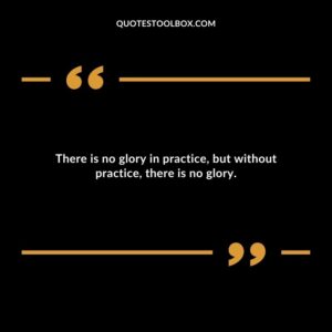 There is no glory in practice but without practice there is no glory.