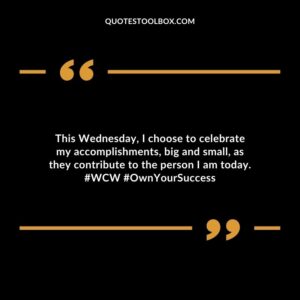 This Wednesday, I choose to celebrate my accomplishments, big and small, as they contribute to the person I am today. #WCW #OwnYourSuccess