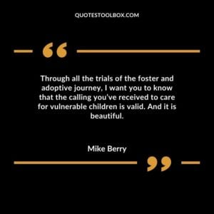 Through all the trials of the foster and adoptive journey I want you to know that the calling youve received to care for vulnerable children is valid. And it is beautiful.