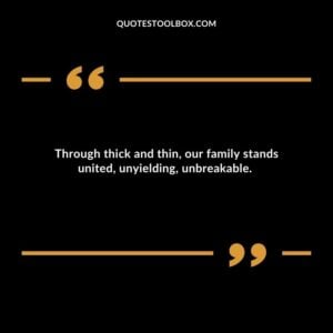 Through thick and thin our family stands united unyielding unbreakable.