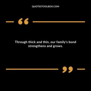 Through thick and thin our familys bond strengthens and grows.