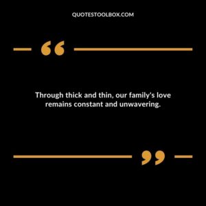 Through thick and thin our familys love remains constant and unwavering.