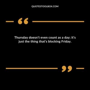 Thursday doesn’t even count as a day; it’s just the thing that’s blocking Friday.