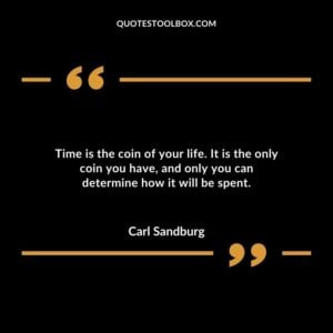 Time is the coin of your life. It is the only coin you have, and only you can determine how it will be spent.