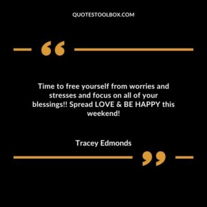 Time to free yourself from worries and stresses and focus on all of your blessings!! Spread LOVE & BE HAPPY this weekend!