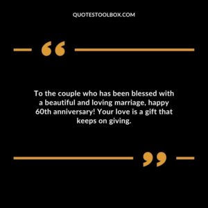 To the couple who has been blessed with a beautiful and loving marriage, happy 60th anniversary! Your love is a gift that keeps on giving.