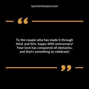 To the couple who has made it through thick and thin, happy 60th anniversary! Your love has conquered all obstacles, and that's something to celebrate!