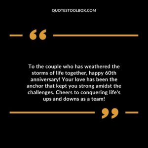 To the couple who has weathered the storms of life together, happy 60th anniversary! Your love has been the anchor that kept you strong amidst the challenges.