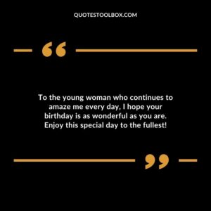 To the young woman who continues to amaze me every day, I hope your birthday is as wonderful as you are. Enjoy this special day to the fullest!