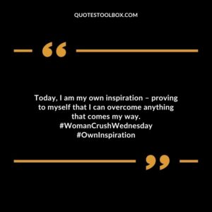 Today, I am my own inspiration – proving to myself that I can overcome anything that comes my way. #WomanCrushWednesday #OwnInspiration