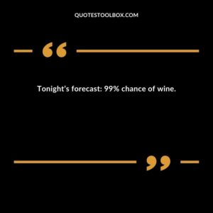 Tonight’s forecast: 99% chance of wine.