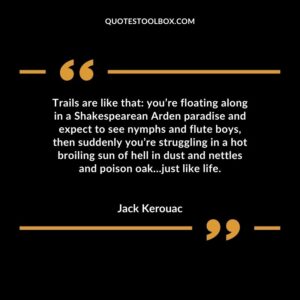 Trails are like that you’re floating along in a Shakespearean Arden paradise and expect to see nymphs and flute boys, then suddenly you’re struggling in a hot broiling sun of hell