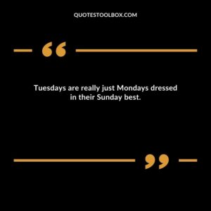 Tuesdays are really just Mondays dressed in their Sunday best.