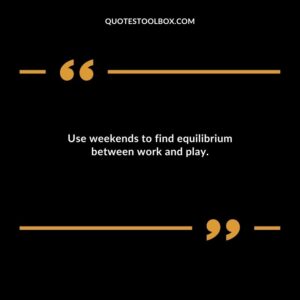 Use weekends to find equilibrium between work and play.