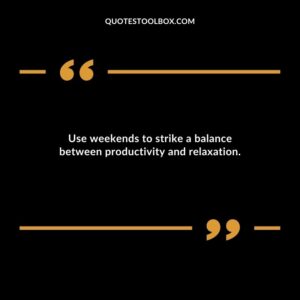 Use weekends to strike a balance between productivity and relaxation.