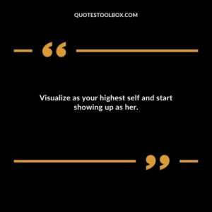 Visualize as your highest self and start showing up as her.