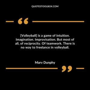 Volleyball is a game of intuition. Imagination. Improvisation. But most of all of reciprocity. Of teamwork. There is no way to freelance in volleyball.