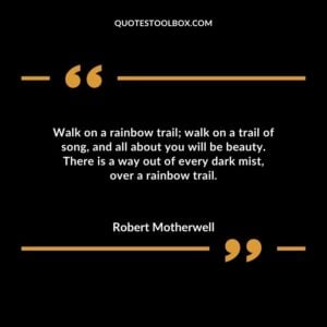 Walk on a rainbow trail walk on a trail of song and all about you will be beauty. There is a way out of every dark mist over a rainbow trail.