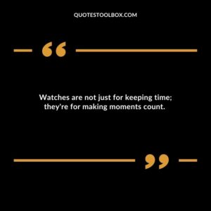 Watches are not just for keeping time; they're for making moments count.