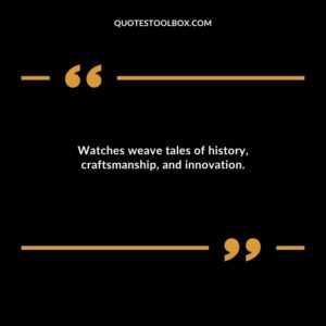 Watches weave tales of history, craftsmanship, and innovation.