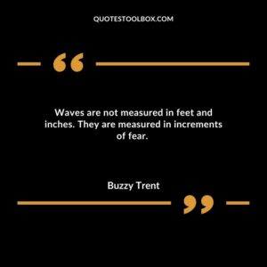 Waves are not measured in feet and inches. They are measured in increments of fear.