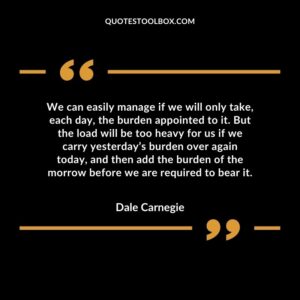 We can easily manage if we will only take, each day, the burden appointed to it.